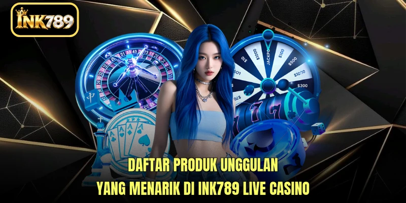 Daftar produk unggulan yang menarik di INK789 Live Casino